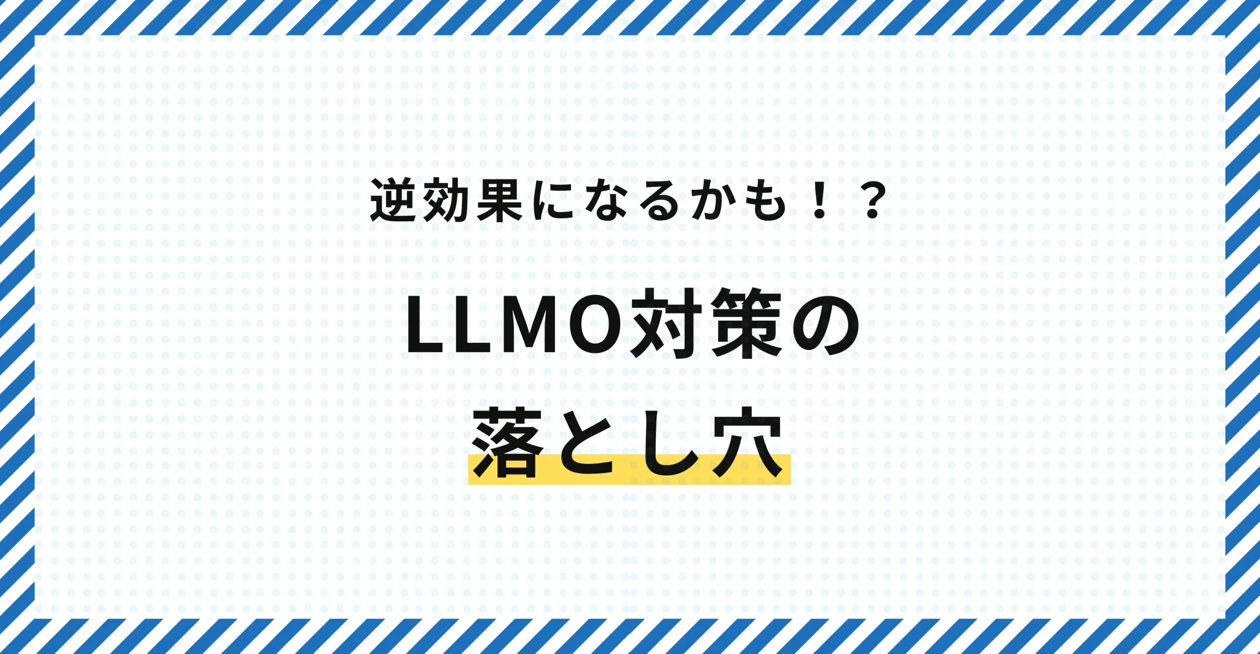 【その施策、逆効果かも？】LLMO対策の落とし穴