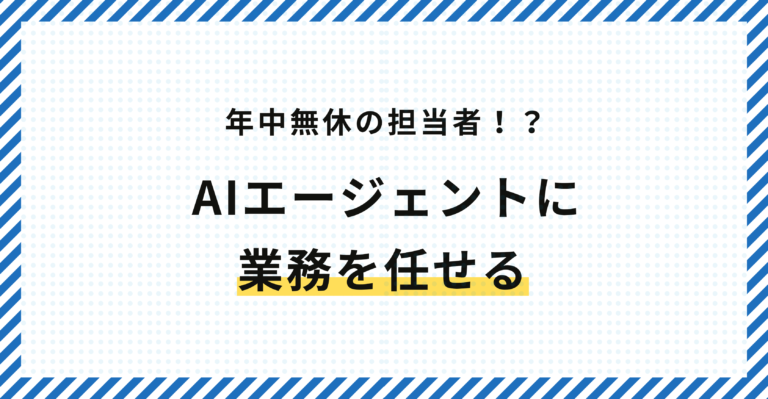 年中無休の担当者！？AIエージェントに業務を任せる